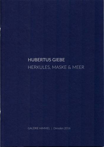 Galerie Himmel (Hrsg.) -  -  - Hubertus Giebe. Herkules, Maske & Meer